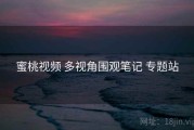 蜜桃视频 多视角围观笔记 专题站