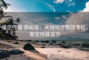 星空传媒 高能版：关键细节整理专栏，星空传媒官方