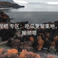 榴莲视频 专区：吃瓜党聚集地，榴莲视频嗯