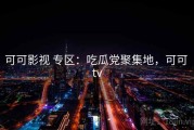 可可影视 专区：吃瓜党聚集地，可可 tv