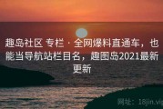 趣岛社区 专栏 · 全网爆料直通车，也能当导航站栏目名，趣图岛2021最新更新