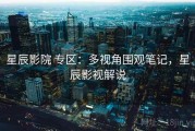 星辰影院 专区：多视角围观笔记，星辰影视解说