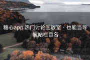糖心app 热门讨论回放室 · 也能当导航站栏目名