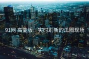 91网 高能版：实时刷新的瓜圈现场