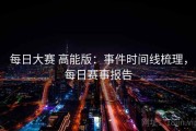 每日大赛 高能版：事件时间线梳理，每日赛事报告