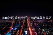 海角社区 吃瓜专栏：互动弹幕刷屏区