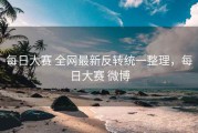 每日大赛 全网最新反转统一整理，每日大赛 微博