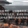 星辰影院 专栏 · 互动弹幕刷屏区，适合作为专题页名称，星辰影院好看的电视剧电影最新的电视剧电影手机