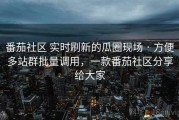 番茄社区 实时刷新的瓜圈现场 · 方便多站群批量调用，一款番茄社区分享给大家