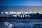 星空传媒 围观记录存档站 全记录，星空传媒旗下频道