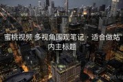 蜜桃视频 多视角围观笔记 · 适合做站内主标题