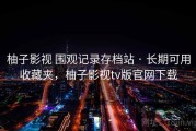 柚子影视 围观记录存档站 · 长期可用收藏夹，柚子影视tv版官网下载