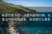 秘语空间 专栏 · 话题热度排行榜，也能当导航站栏目名，秘语是什么意思