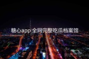 糖心app 全网完整吃瓜档案馆
