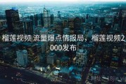 榴莲视频 流量爆点情报局，榴莲视频2000发布