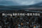糖心vlog 最新反转统一整理 专题站