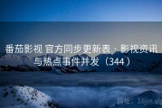 番茄影视 官方同步更新表 · 影视资讯与热点事件并发（344 ）