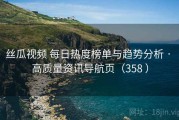 丝瓜视频 每日热度榜单与趋势分析 · 高质量资讯导航页（358 ）