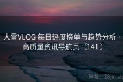 大雷VLOG 每日热度榜单与趋势分析 · 高质量资讯导航页（141 ）