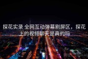 探花实录 全网互动弹幕刷屏区，探花上的视频聊天是真的吗