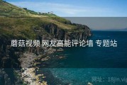 蘑菇视频 网友高能评论墙 专题站