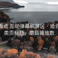 蘑菇看点 互动弹幕刷屏区 · 适合做分类页标题，蘑菇播放数