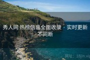 秀人网 热榜信息全面收录 · 实时更新不间断