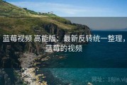 蓝莓视频 高能版：最新反转统一整理，蓝莓的视频