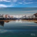 17吃瓜网 实时刷新的瓜圈现场，吃瓜资讯