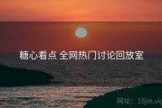 糖心看点 全网热门讨论回放室