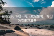 秘语空间 专栏 · 吃瓜党聚集地，专门为吃瓜党准备