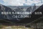 樱花影院 热点爆料追踪报告 · 当日热门全汇总（490 ）
