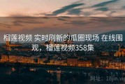 榴莲视频 实时刷新的瓜圈现场 在线围观，榴莲视频358集
