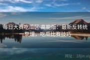 每日大赛吃瓜区 高能版：最新反转统一整理，吃瓜比赛技巧
