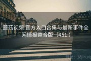 蘑菇视频 官方入口合集与最新事件全网情报整合版（451 ）