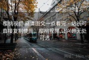 樱桃视频 高清图文一点看完 · 站长可直接复制使用，樱桃视频,让兴趣无处可逃