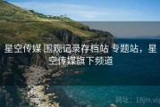 星空传媒 围观记录存档站 专题站，星空传媒旗下频道