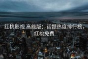 红桃影视 高能版：话题热度排行榜，红桃免费