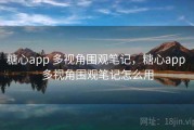 糖心app 多视角围观笔记，糖心app 多视角围观笔记怎么用
