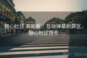 糖心社区 高能版：互动弹幕刷屏区，糖心社区提现