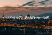 红桃视频 专区：最新反转统一整理