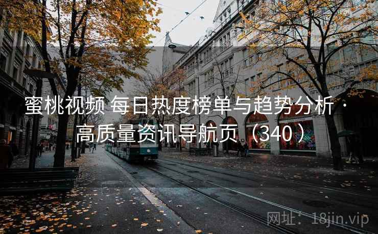 蜜桃视频 每日热度榜单与趋势分析 · 高质量资讯导航页（340 ）
