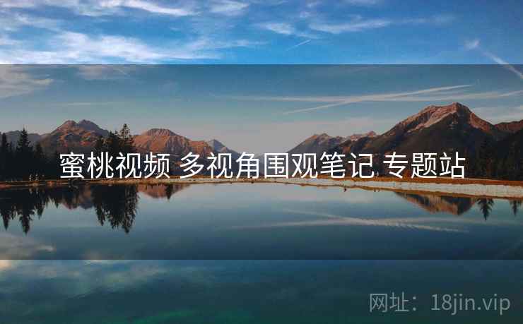 蜜桃视频 多视角围观笔记 专题站