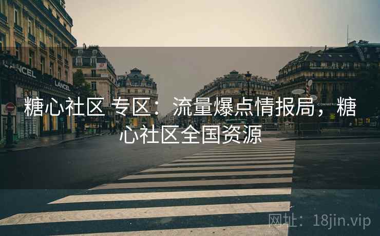 糖心社区 专区：流量爆点情报局，糖心社区全国资源