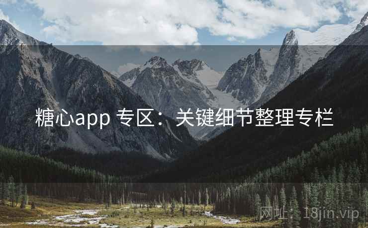糖心app 专区：关键细节整理专栏