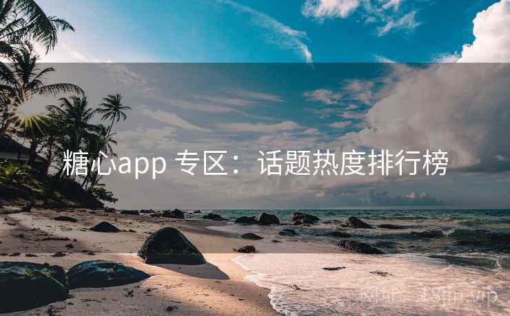 糖心app 专区：话题热度排行榜