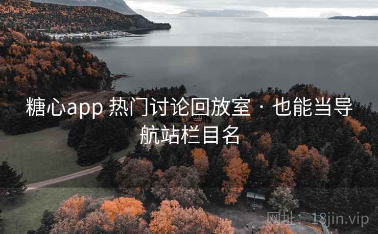 糖心app 热门讨论回放室 · 也能当导航站栏目名