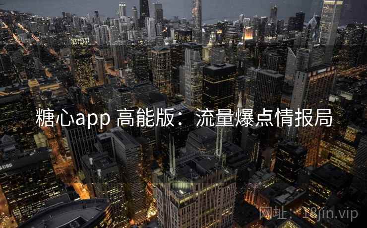 糖心app 高能版：流量爆点情报局