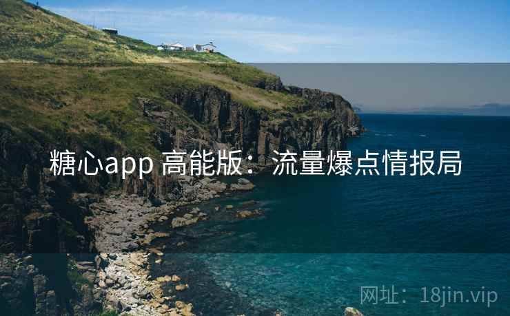 糖心app 高能版：流量爆点情报局