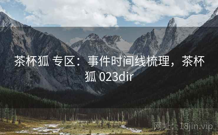 茶杯狐 专区：事件时间线梳理，茶杯狐 023dir